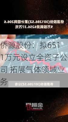 侨源股份：拟6511万元设立全资子公司 拓展气体领域业务