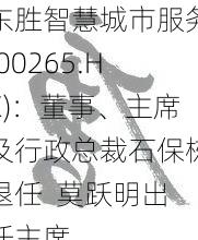 东胜智慧城市服务(00265.HK)：董事、主席及行政总裁石保栋退任  莫跃明出任主席