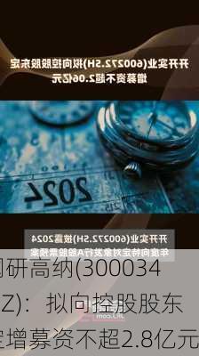 钢研高纳(300034.SZ)：拟向控股股东定增募资不超2.8亿元