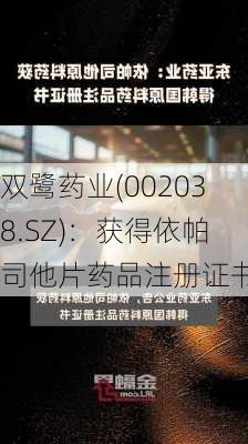 双鹭药业(002038.SZ)：获得依帕司他片药品注册证书