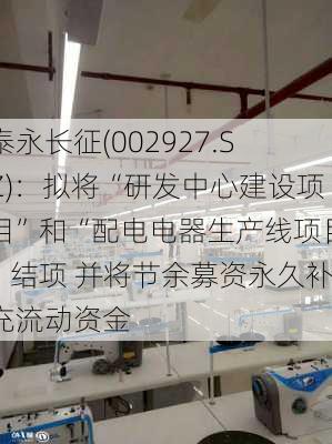 泰永长征(002927.SZ)：拟将“研发中心建设项目”和“配电电器生产线项目”结项 并将节余募资永久补充流动资金