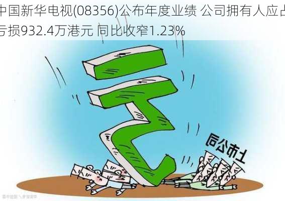 中国新华电视(08356)公布年度业绩 公司拥有人应占亏损932.4万港元 同比收窄1.23%