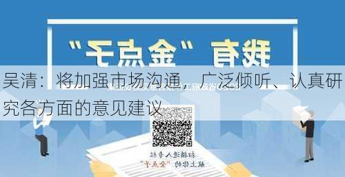 吴清：将加强市场沟通，广泛倾听、认真研究各方面的意见建议