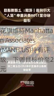 花旗维持Manhattan Associates(MANH.US)持有评级，下调目标价至257美元