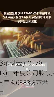 裕承科金(00279.HK)：年度公司股东应占亏损6383.8万港元