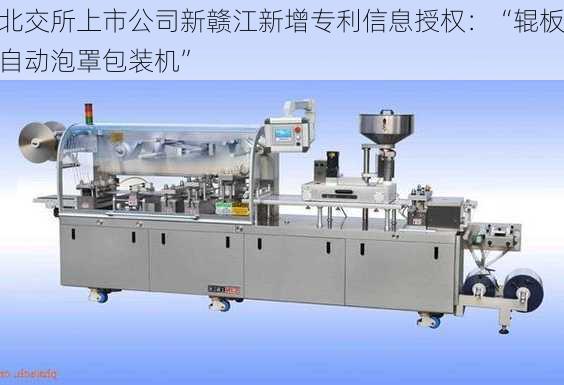 北交所上市公司新赣江新增专利信息授权：“辊板自动泡罩包装机”