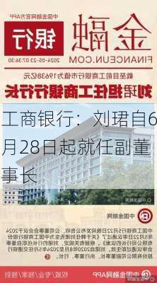 工商银行：刘珺自6月28日起就任副董事长