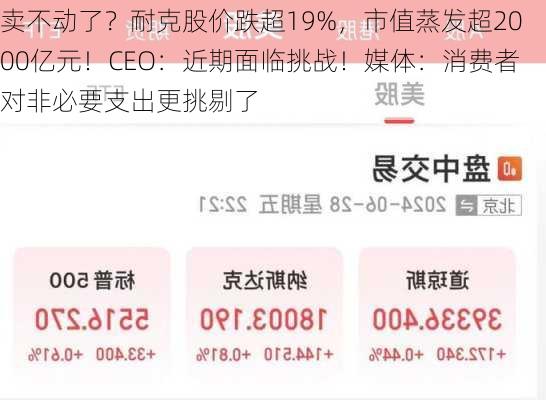 卖不动了？耐克股价跌超19%，市值蒸发超2000亿元！CEO：近期面临挑战！媒体：消费者对非必要支出更挑剔了