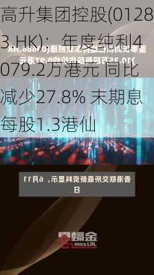 高升集团控股(01283.HK)：年度纯利4079.2万港元 同比减少27.8% 末期息每股1.3港仙