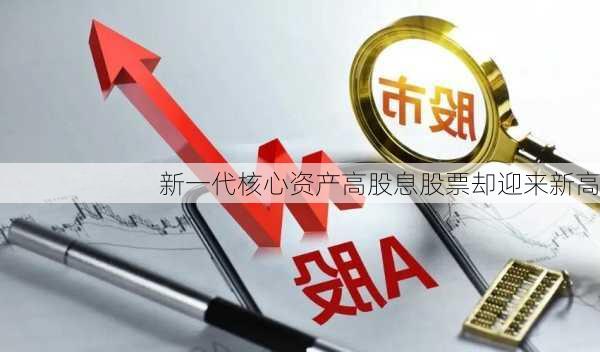 新一代核心资产高股息股票却迎来新高