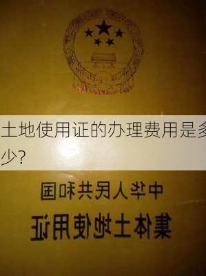 土地使用证的办理费用是多少?