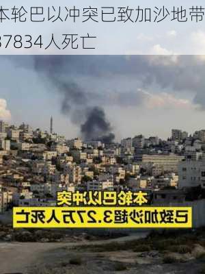 本轮巴以冲突已致加沙地带37834人死亡