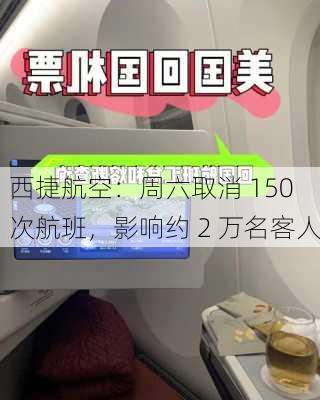 西捷航空：周六取消 150 次航班，影响约 2 万名客人