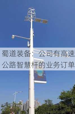 蜀道装备：公司有高速公路智慧杆的业务订单