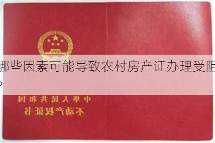 哪些因素可能导致农村房产证办理受阻?