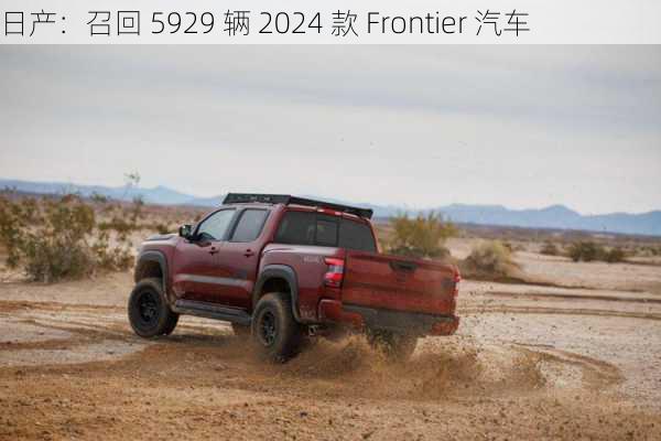 日产：召回 5929 辆 2024 款 Frontier 汽车