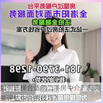 如何选择合适的二手房中介？有哪些评估中介的技巧？