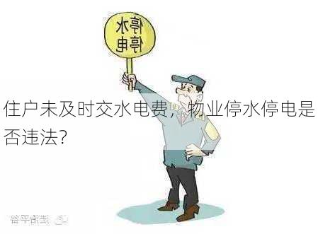 住户未及时交水电费，物业停水停电是否违法？