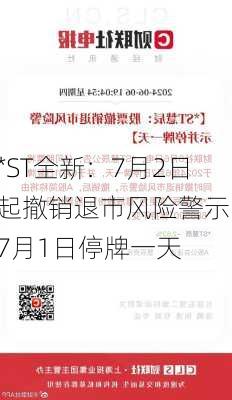 *ST全新：7月2日起撤销退市风险警示 7月1日停牌一天