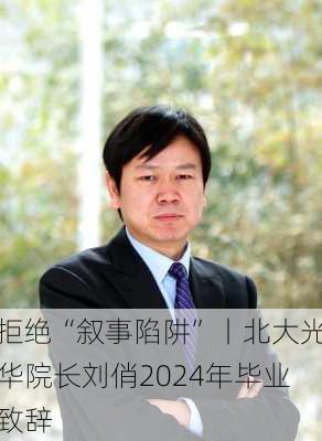 拒绝“叙事陷阱”丨北大光华院长刘俏2024年毕业致辞