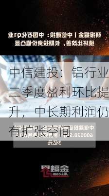 中信建投：铝行业二季度盈利环比提升，中长期利润仍有扩张空间