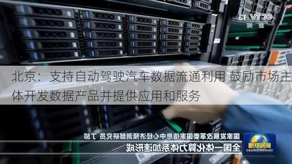 北京：支持自动驾驶汽车数据流通利用 鼓励市场主体开发数据产品并提供应用和服务