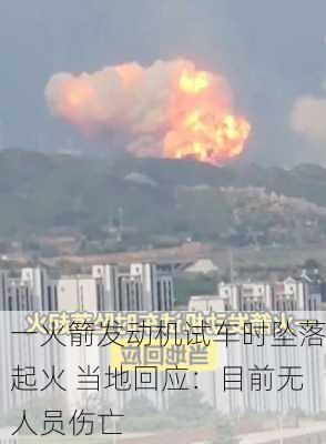 一火箭发动机试车时坠落起火 当地回应：目前无人员伤亡