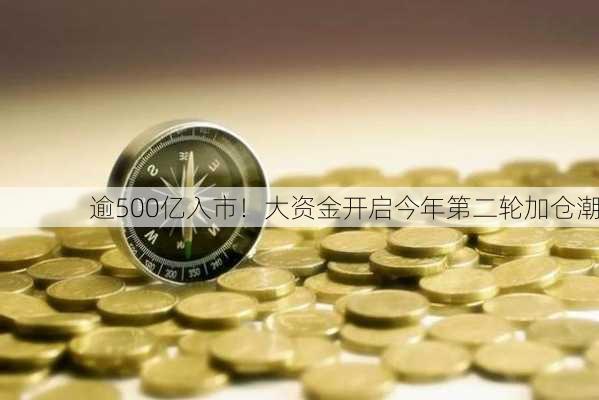 逾500亿入市！大资金开启今年第二轮加仓潮