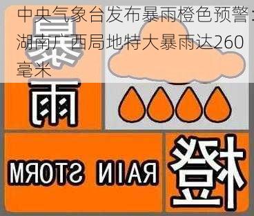 中央气象台发布暴雨橙色预警：湖南广西局地特大暴雨达260毫米