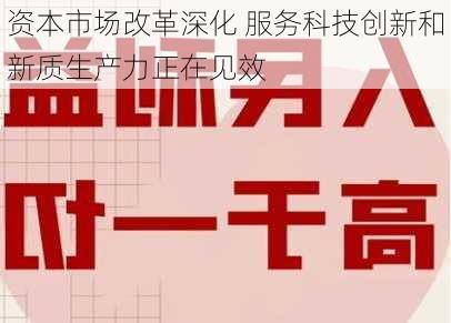 资本市场改革深化 服务科技创新和新质生产力正在见效