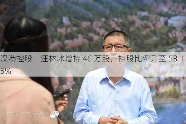 汉港控股：汪林冰增持 46 万股，持股比例升至 53.15%