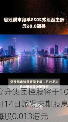 高升集团控股将于10月14日派发末期股息每股0.013港元