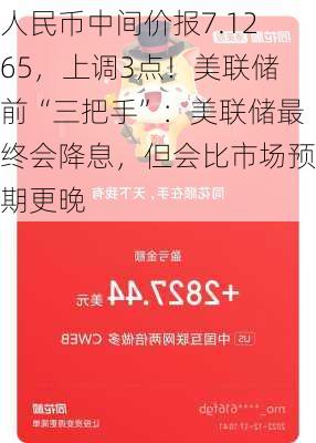 人民币中间价报7.1265，上调3点！美联储前“三把手”：美联储最终会降息，但会比市场预期更晚