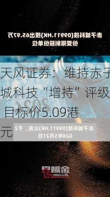 天风证券：维持赤子城科技“增持”评级 目标价5.09港元