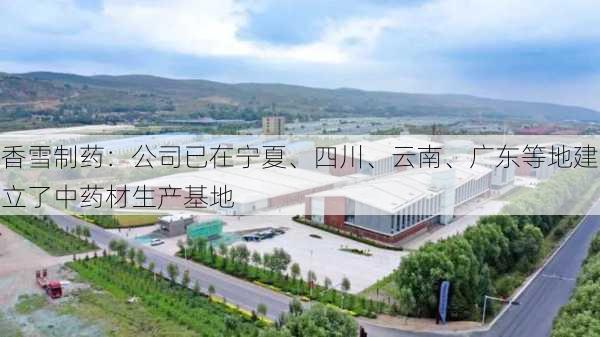 香雪制药：公司已在宁夏、四川、云南、广东等地建立了中药材生产基地