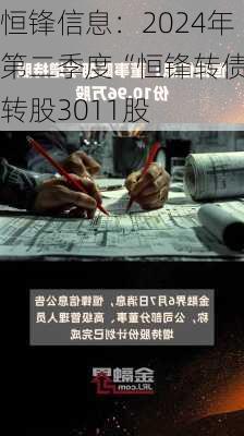 恒锋信息：2024年第二季度“恒锋转债”转股3011股