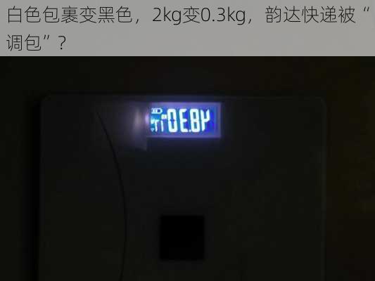 白色包裹变黑色，2kg变0.3kg，韵达快递被“调包”？