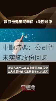 中顺洁柔：公司暂未实施股份回购