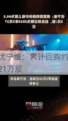 优宁维：累计回购约21万股