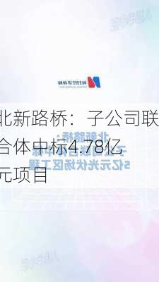 北新路桥：子公司联合体中标4.78亿元项目