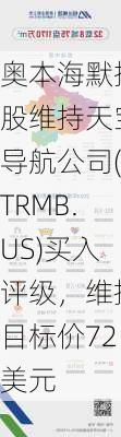 奥本海默控股维持天宝导航公司(TRMB.US)买入评级，维持目标价72美元