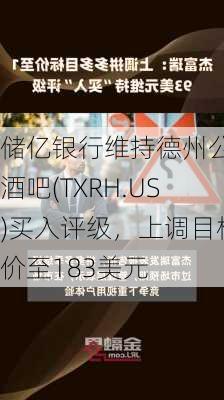 储亿银行维持德州公路酒吧(TXRH.US)买入评级，上调目标价至183美元