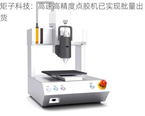 矩子科技：高速高精度点胶机已实现批量出货