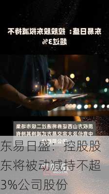 东易日盛：控股股东将被动减持不超3%公司股份