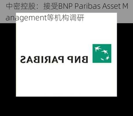 中密控股：接受BNP Paribas Asset Management等机构调研