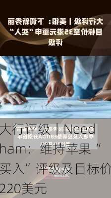 大行评级｜Needham：维持苹果“买入”评级及目标价220美元