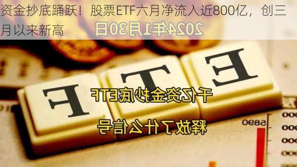 资金抄底踊跃！股票ETF六月净流入近800亿，创三月以来新高