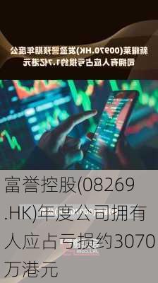 富誉控股(08269.HK)年度公司拥有人应占亏损约3070万港元