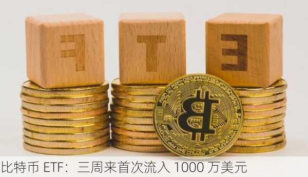 比特币 ETF：三周来首次流入 1000 万美元