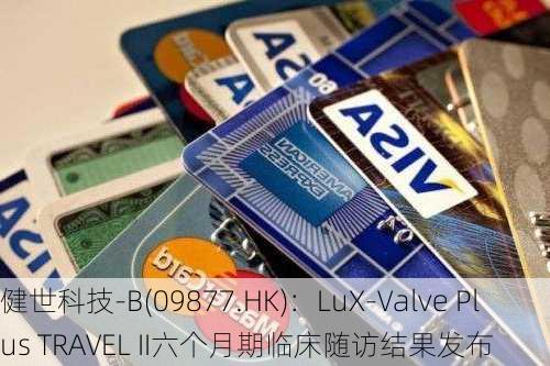 健世科技-B(09877.HK)：LuX-Valve Plus TRAVEL II六个月期临床随访结果发布